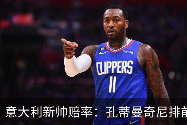 意大利新帅赔率：孔蒂曼奇尼排前二 皮奥利卡纳瓦罗上榜