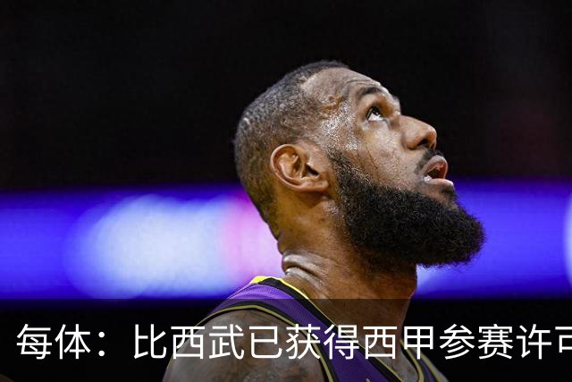 每体：比西武已获得西甲参赛许可，下轮联赛或进入大名单
