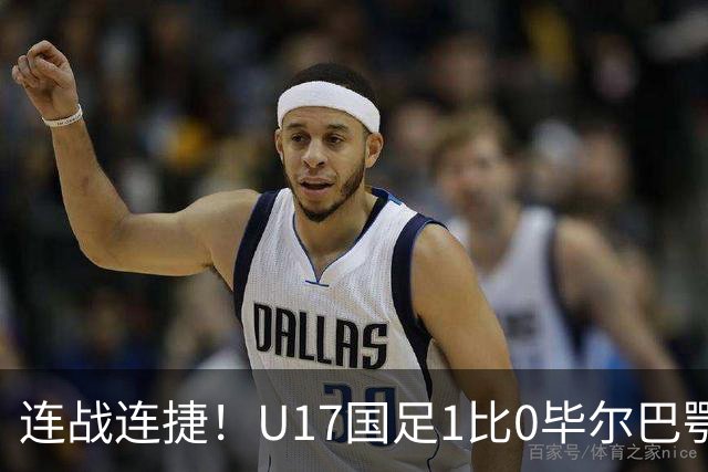 连战连捷！U17国足1比0毕尔巴鄂U17 连胜英超西甲队提前出线