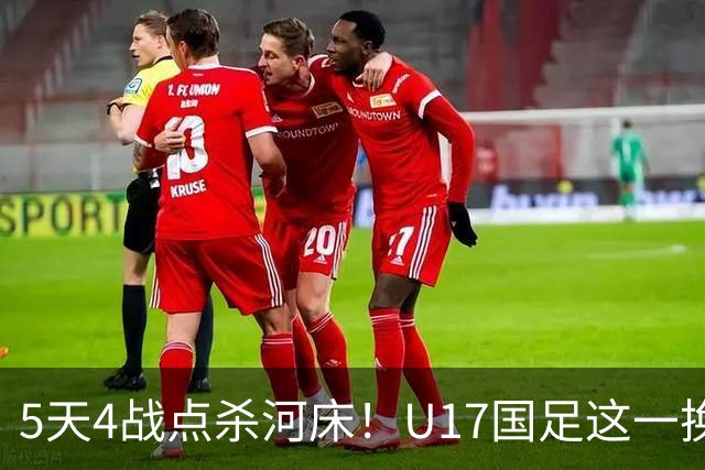 5天4战点杀河床！U17国足这一换人，炸出中国足球最稀缺的基因
